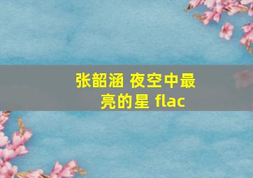 张韶涵 夜空中最亮的星 flac